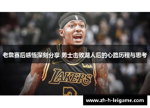 老詹赛后感悟深刻分享 勇士击败湖人后的心路历程与思考