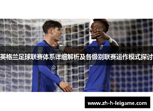 英格兰足球联赛体系详细解析及各级别联赛运作模式探讨 英格兰足球联赛体系详细解析及各级别联赛运作模式探讨