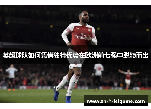 英超球队如何凭借独特优势在欧洲前七强中脱颖而出
