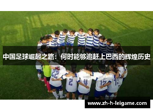 中国足球崛起之路：何时能够追赶上巴西的辉煌历史