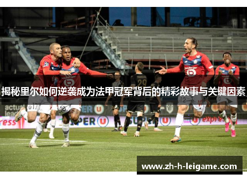 揭秘里尔如何逆袭成为法甲冠军背后的精彩故事与关键因素