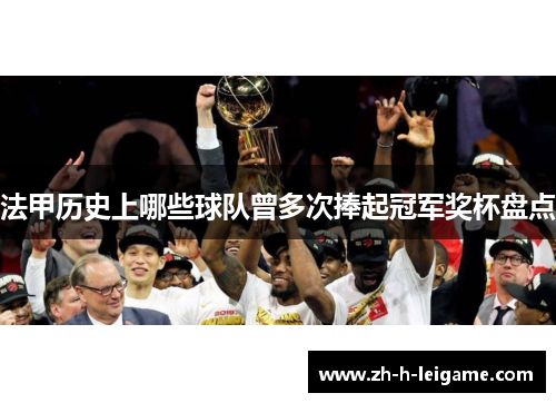 法甲历史上哪些球队曾多次捧起冠军奖杯盘点 法甲历史上哪些球队曾多次捧起冠军奖杯盘点