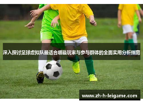 深入探讨足球虚拟队最适合哪些玩家与参与群体的全面实用分析指南
