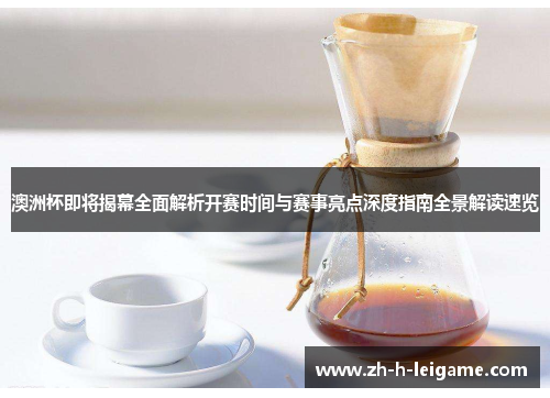 澳洲杯即将揭幕全面解析开赛时间与赛事亮点深度指南全景解读速览 澳洲杯即将揭幕全面解析开赛时间与赛事亮点深度指南全景解读速览