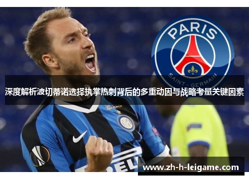 深度解析波切蒂诺选择执掌热刺背后的多重动因与战略考量关键因素 深度解析波切蒂诺选择执掌热刺背后的多重动因与战略考量关键因素