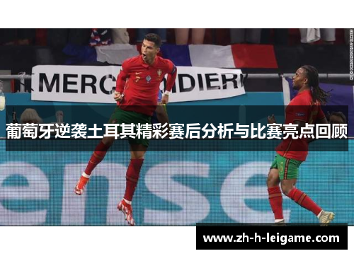 葡萄牙逆袭土耳其精彩赛后分析与比赛亮点回顾 葡萄牙逆袭土耳其精彩赛后分析与比赛亮点回顾