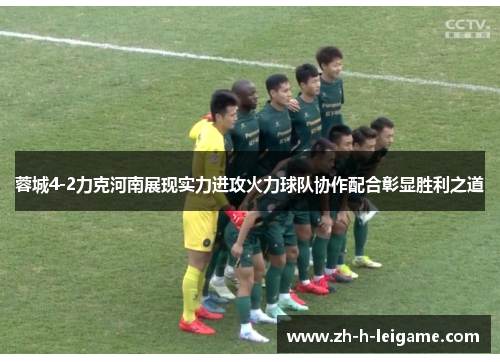 蓉城4-2力克河南展现实力进攻火力球队协作配合彰显胜利之道 蓉城4-2力克河南展现实力进攻火力球队协作配合彰显胜利之道