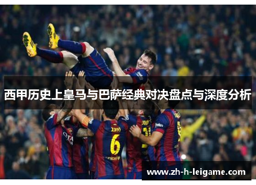 西甲历史上皇马与巴萨经典对决盘点与深度分析 西甲历史上皇马与巴萨经典对决盘点与深度分析