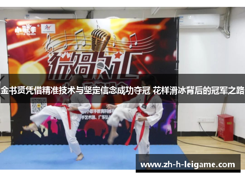 金书贤凭借精准技术与坚定信念成功夺冠 花样滑冰背后的冠军之路