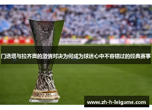 门迭塔与拉齐奥的激情对决为何成为球迷心中不容错过的经典赛事 门迭塔与拉齐奥的激情对决为何成为球迷心中不容错过的经典赛事
