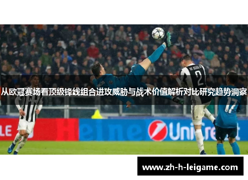 从欧冠赛场看顶级锋线组合进攻威胁与战术价值解析对比研究趋势洞察