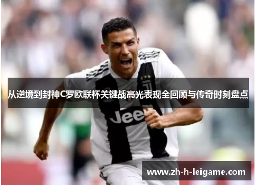 从逆境到封神C罗欧联杯关键战高光表现全回顾与传奇时刻盘点 从逆境到封神C罗欧联杯关键战高光表现全回顾与传奇时刻盘点