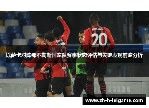 以萨卡对阵那不勒斯国家队赛事状态评估与关键表现前瞻分析 以萨卡对阵那不勒斯国家队赛事状态评估与关键表现前瞻分析