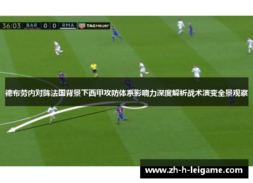 德布劳内对阵法国背景下西甲攻防体系影响力深度解析战术演变全景观察 德布劳内对阵法国背景下西甲攻防体系影响力深度解析战术演变全景观察