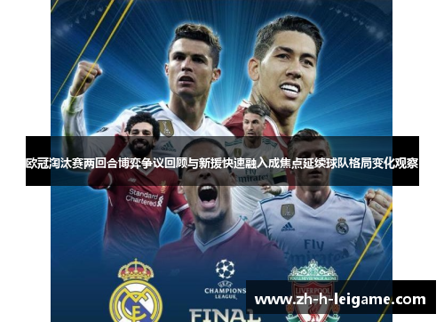 欧冠淘汰赛两回合博弈争议回顾与新援快速融入成焦点延续球队格局变化观察 欧冠淘汰赛两回合博弈争议回顾与新援快速融入成焦点延续球队格局变化观察