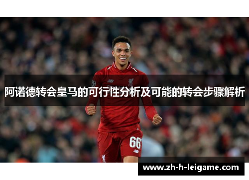 阿诺德转会皇马的可行性分析及可能的转会步骤解析