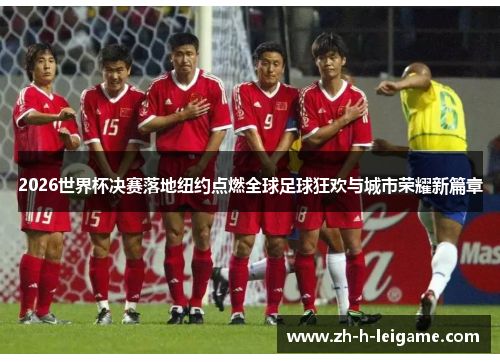 2026世界杯决赛落地纽约点燃全球足球狂欢与城市荣耀新篇章