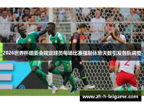 2026世界杯组委会规定球员每场比赛强制休息天数引发各队调整