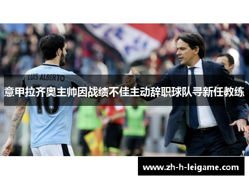 意甲拉齐奥主帅因战绩不佳主动辞职球队寻新任教练