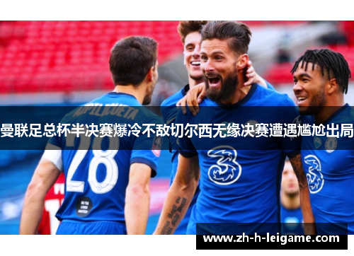 曼联足总杯半决赛爆冷不敌切尔西无缘决赛遭遇尴尬出局