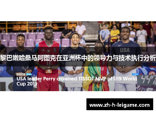 黎巴嫩哈桑马阿图克在亚洲杯中的领导力与技术执行分析 黎巴嫩哈桑马阿图克在亚洲杯中的领导力与技术执行分析