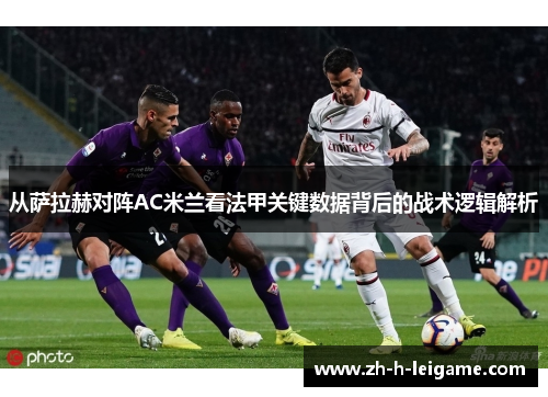 从萨拉赫对阵AC米兰看法甲关键数据背后的战术逻辑解析 从萨拉赫对阵AC米兰看法甲关键数据背后的战术逻辑解析